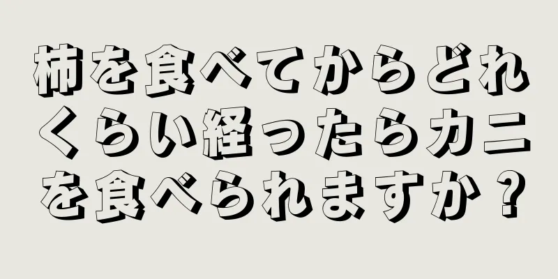 柿を食べてからどれくらい経ったらカニを食べられますか？