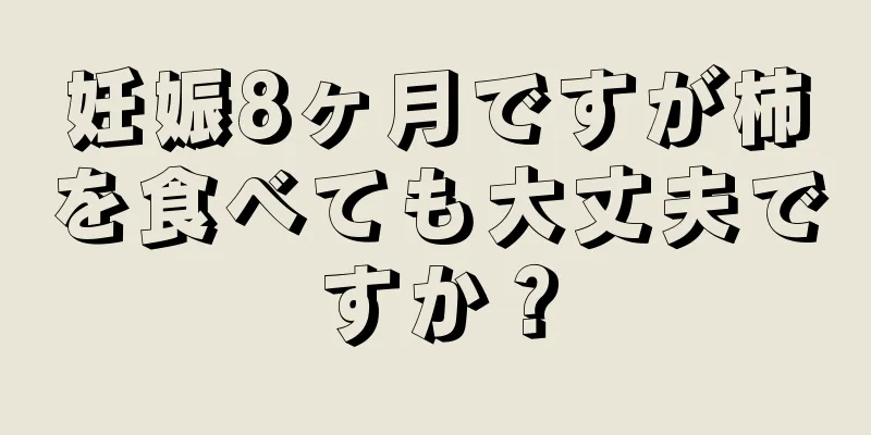 妊娠8ヶ月ですが柿を食べても大丈夫ですか？