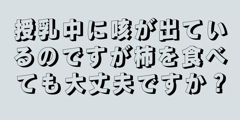 授乳中に咳が出ているのですが柿を食べても大丈夫ですか？