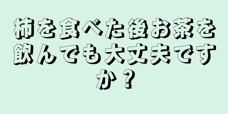 柿を食べた後お茶を飲んでも大丈夫ですか？