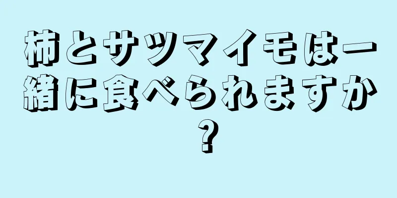 柿とサツマイモは一緒に食べられますか？