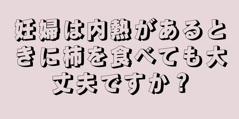 妊婦は内熱があるときに柿を食べても大丈夫ですか？