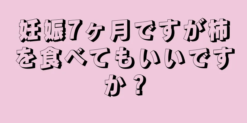 妊娠7ヶ月ですが柿を食べてもいいですか？