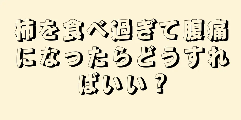 柿を食べ過ぎて腹痛になったらどうすればいい？