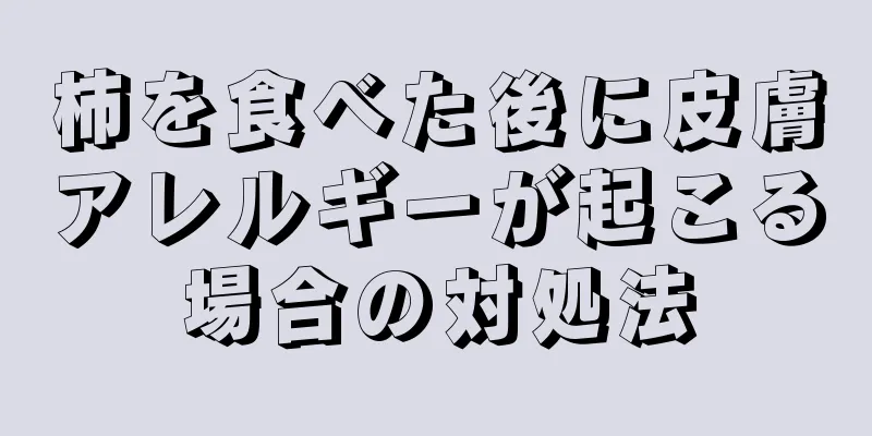 柿を食べた後に皮膚アレルギーが起こる場合の対処法