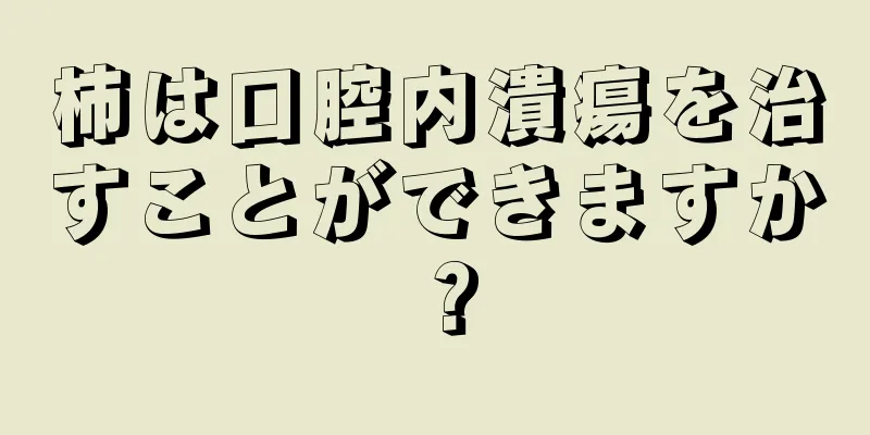 柿は口腔内潰瘍を治すことができますか？