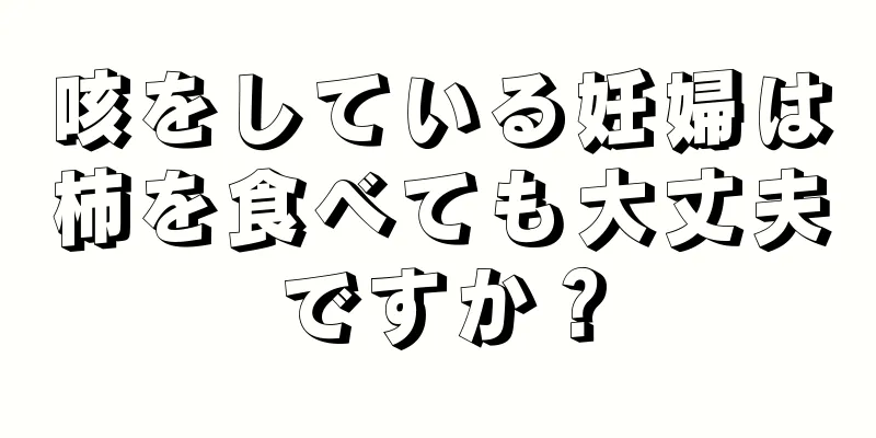 咳をしている妊婦は柿を食べても大丈夫ですか？