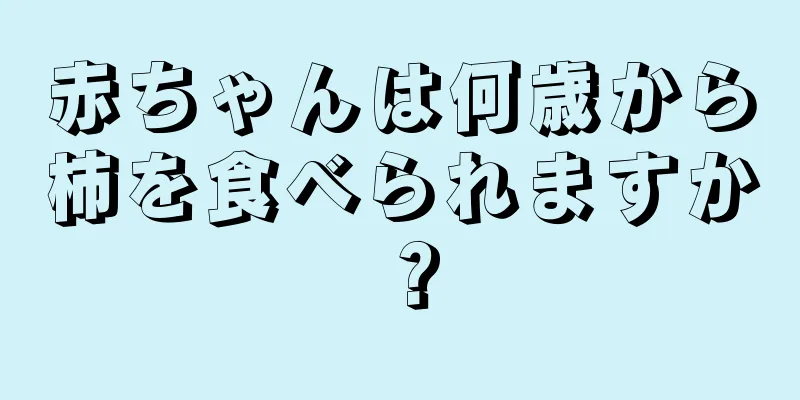 赤ちゃんは何歳から柿を食べられますか？