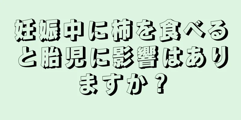 妊娠中に柿を食べると胎児に影響はありますか？