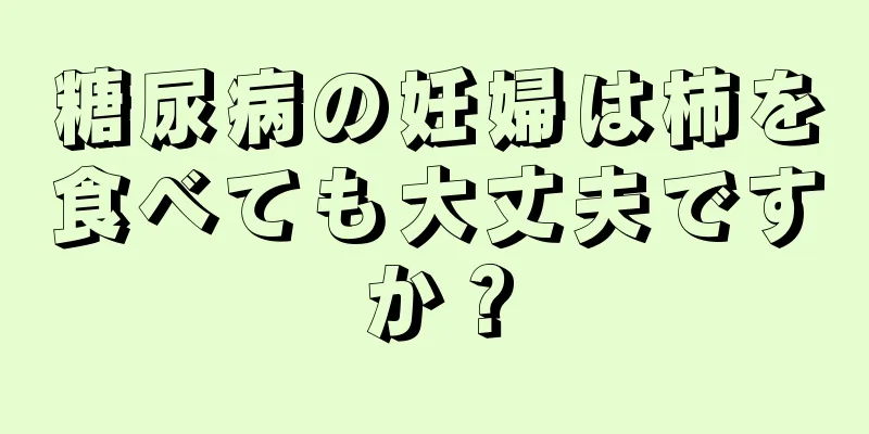 糖尿病の妊婦は柿を食べても大丈夫ですか？