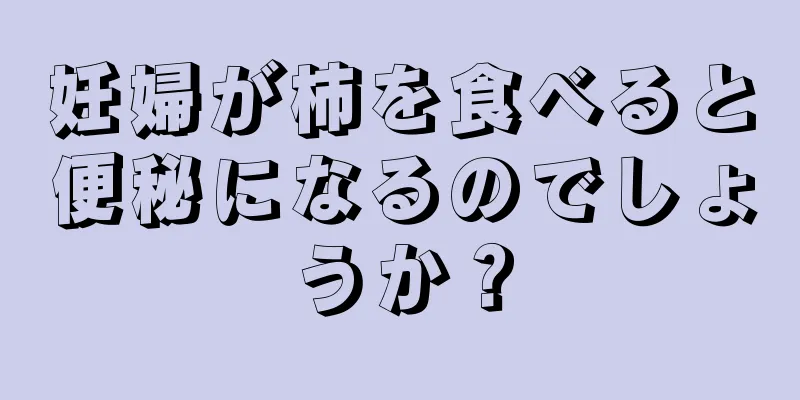 妊婦が柿を食べると便秘になるのでしょうか？