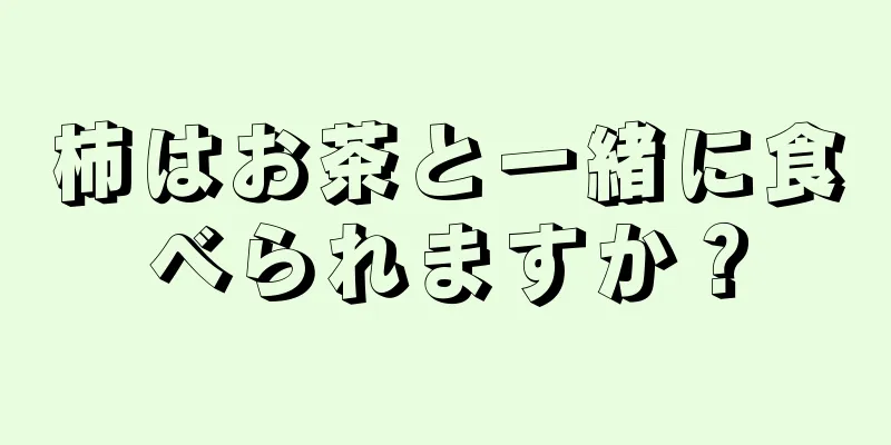 柿はお茶と一緒に食べられますか？