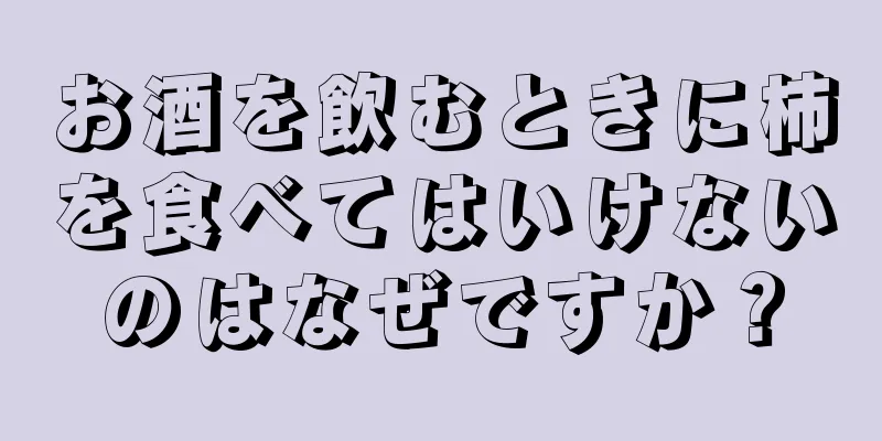 お酒を飲むときに柿を食べてはいけないのはなぜですか？