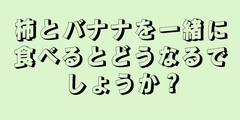 柿とバナナを一緒に食べるとどうなるでしょうか？