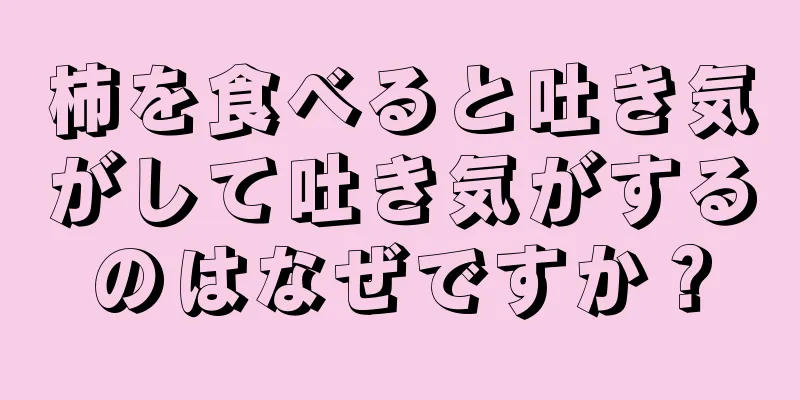 柿を食べると吐き気がして吐き気がするのはなぜですか？