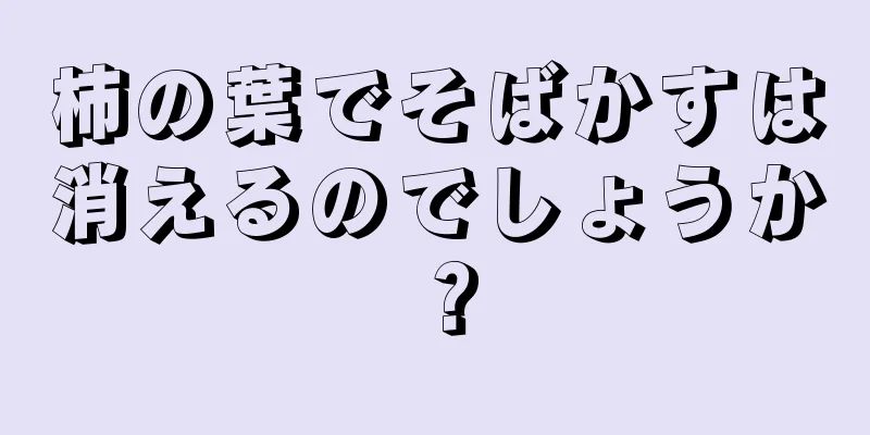 柿の葉でそばかすは消えるのでしょうか？