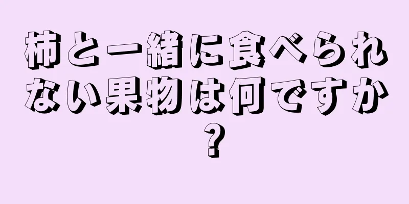 柿と一緒に食べられない果物は何ですか？