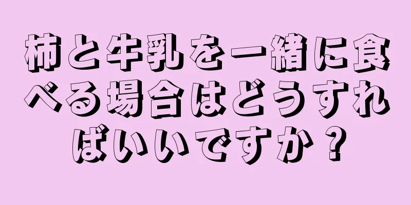 柿と牛乳を一緒に食べる場合はどうすればいいですか？