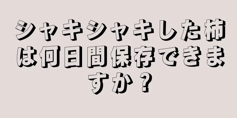 シャキシャキした柿は何日間保存できますか？