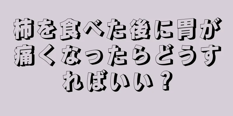 柿を食べた後に胃が痛くなったらどうすればいい？