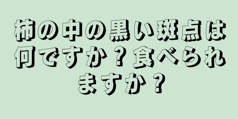 柿の中の黒い斑点は何ですか？食べられますか？