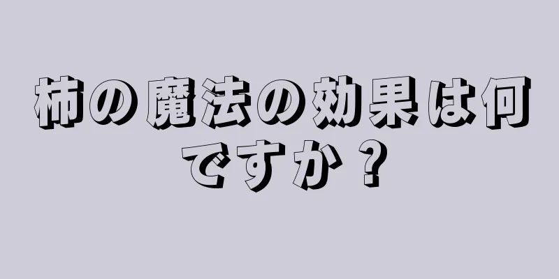 柿の魔法の効果は何ですか？