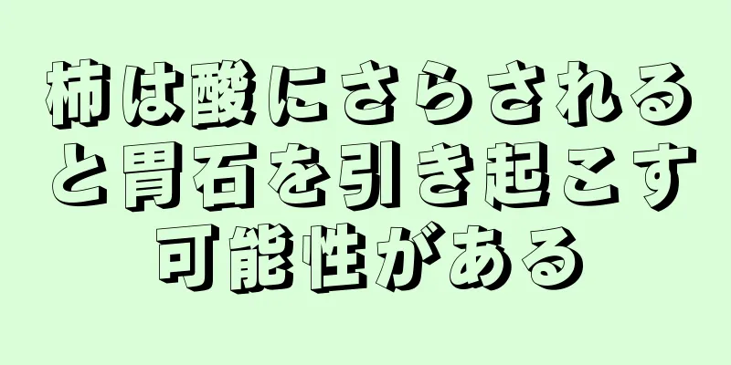 柿は酸にさらされると胃石を引き起こす可能性がある