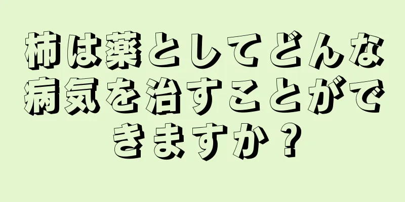 柿は薬としてどんな病気を治すことができますか？