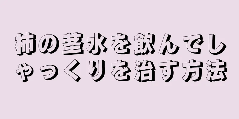 柿の茎水を飲んでしゃっくりを治す方法