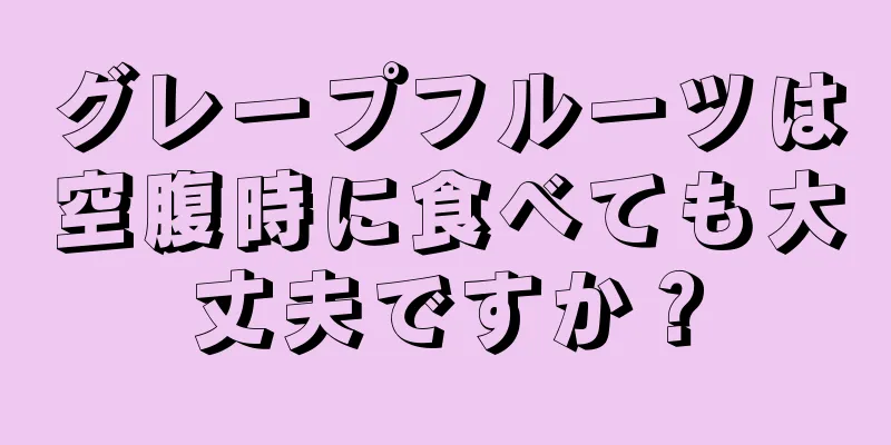 グレープフルーツは空腹時に食べても大丈夫ですか？