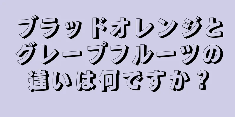 ブラッドオレンジとグレープフルーツの違いは何ですか？