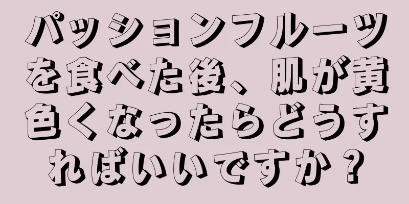 パッションフルーツを食べた後、肌が黄色くなったらどうすればいいですか？