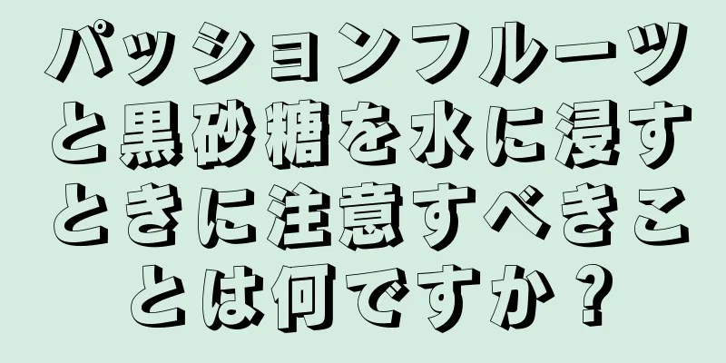 パッションフルーツと黒砂糖を水に浸すときに注意すべきことは何ですか？