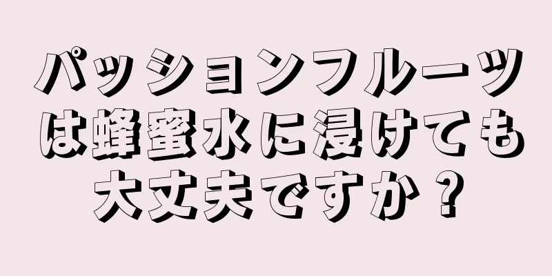 パッションフルーツは蜂蜜水に浸けても大丈夫ですか？