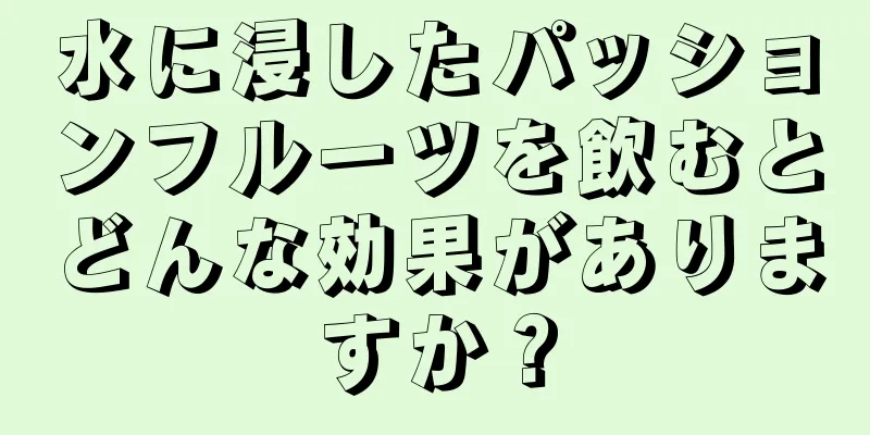 水に浸したパッションフルーツを飲むとどんな効果がありますか？