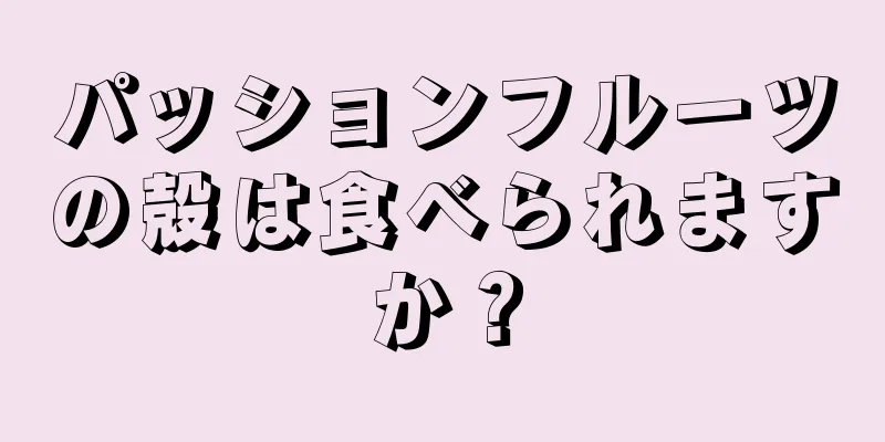 パッションフルーツの殻は食べられますか？