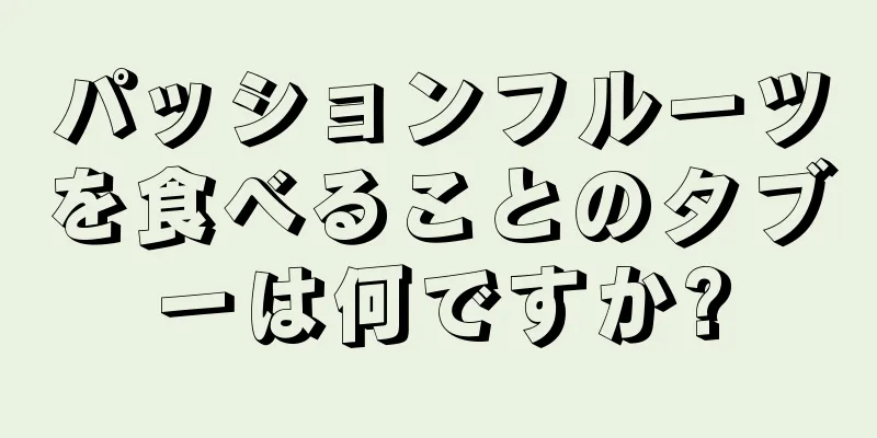 パッションフルーツを食べることのタブーは何ですか?