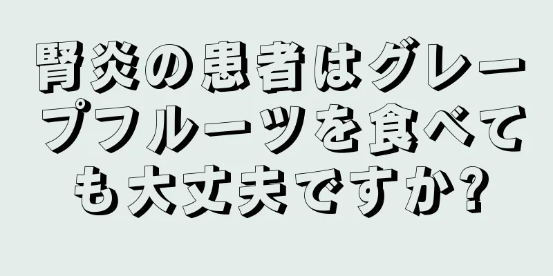 腎炎の患者はグレープフルーツを食べても大丈夫ですか?