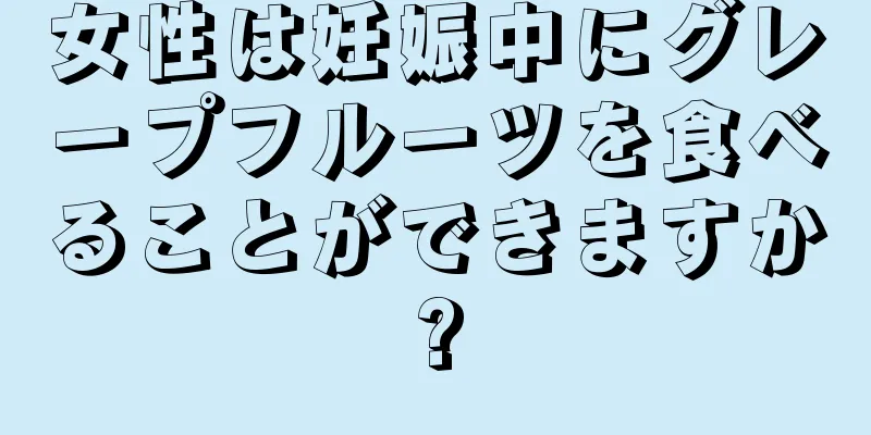 女性は妊娠中にグレープフルーツを食べることができますか?