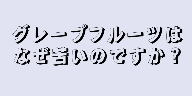 グレープフルーツはなぜ苦いのですか？