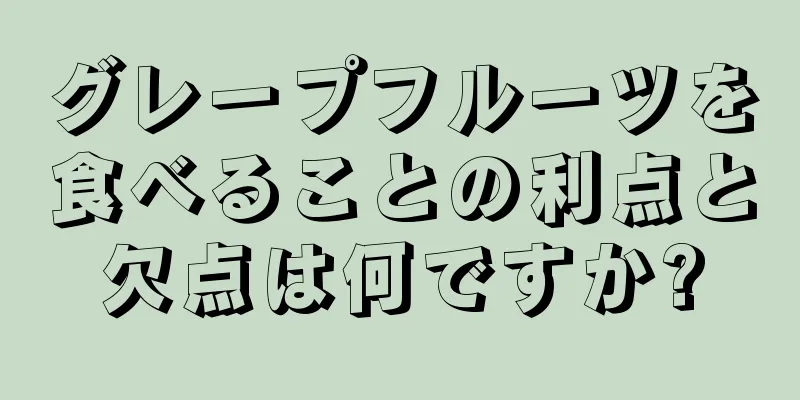 グレープフルーツを食べることの利点と欠点は何ですか?