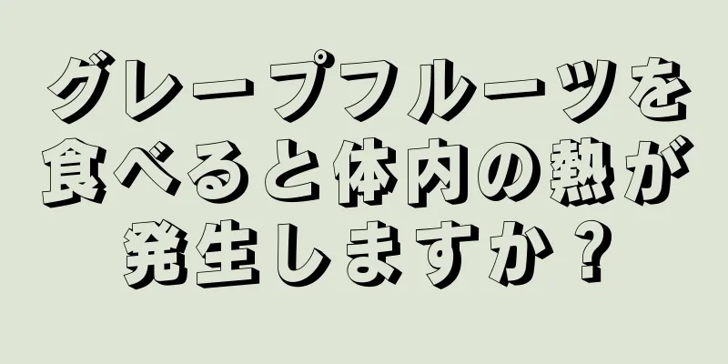 グレープフルーツを食べると体内の熱が発生しますか？