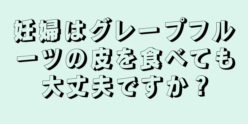 妊婦はグレープフルーツの皮を食べても大丈夫ですか？