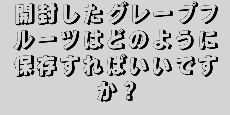 開封したグレープフルーツはどのように保存すればいいですか？