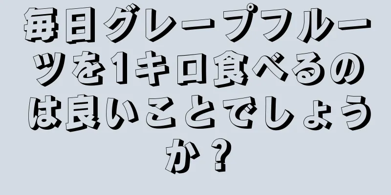 毎日グレープフルーツを1キロ食べるのは良いことでしょうか？