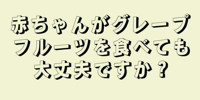 赤ちゃんがグレープフルーツを食べても大丈夫ですか？