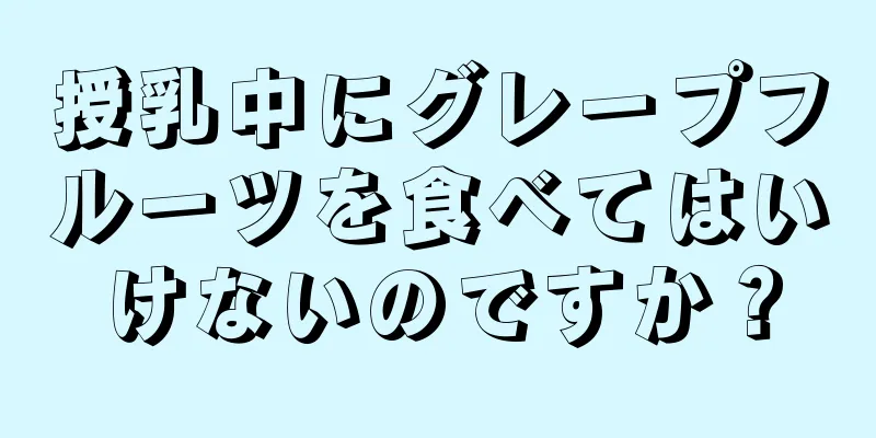 授乳中にグレープフルーツを食べてはいけないのですか？