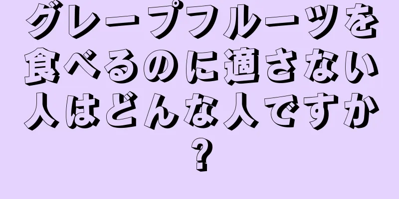 グレープフルーツを食べるのに適さない人はどんな人ですか?