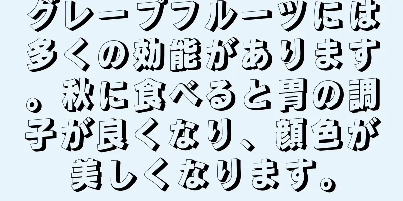 グレープフルーツには多くの効能があります。秋に食べると胃の調子が良くなり、顔色が美しくなります。