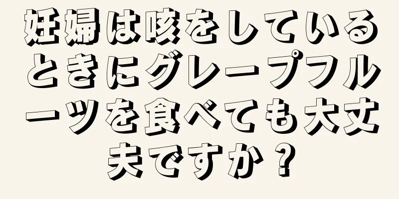 妊婦は咳をしているときにグレープフルーツを食べても大丈夫ですか？